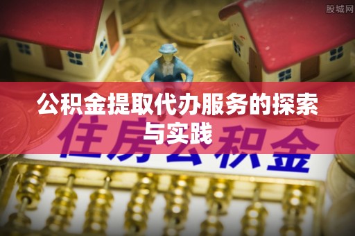 桃山公积金提取代办服务的探索与实践