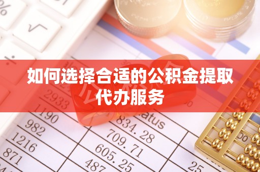桃山如何选择合适的公积金提取代办服务