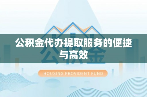 桃山公积金代办提取服务的便捷与高效