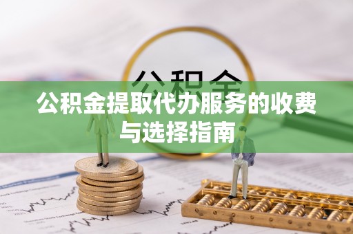 桃山公积金提取代办服务的收费与选择指南