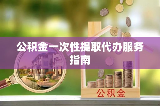 桃山公积金一次性提取代办服务指南