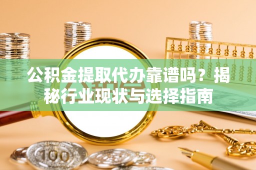 桃山公积金提取代办靠谱吗？揭秘行业现状与选择指南