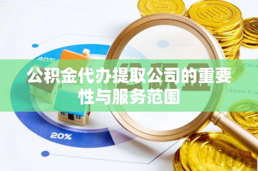 桃山公积金代办提取公司的重要性与服务范围
