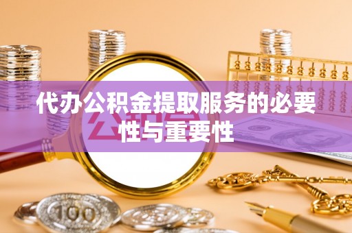 桃山代办公积金提取服务的必要性与重要性