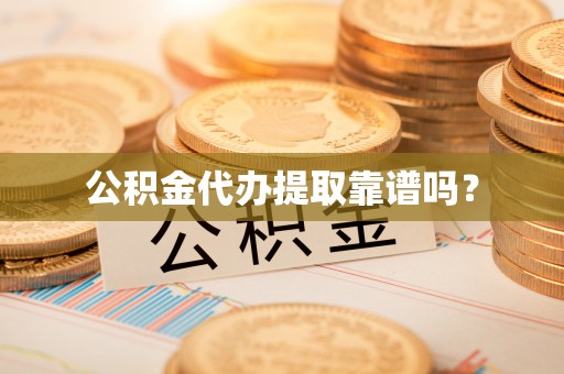 桃山公积金代办提取靠谱吗？