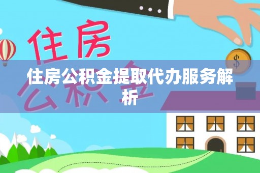 桃山住房公积金提取代办服务解析