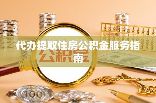 桃山代办提取住房公积金服务指南