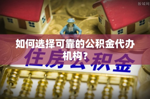 桃山如何选择可靠的公积金代办机构？