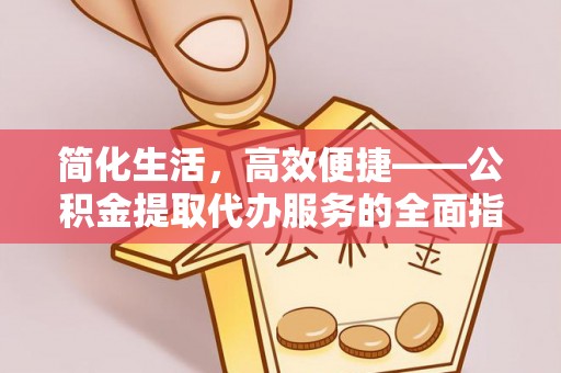 桃山简化生活，高效便捷——公积金提取代办服务的全面指南