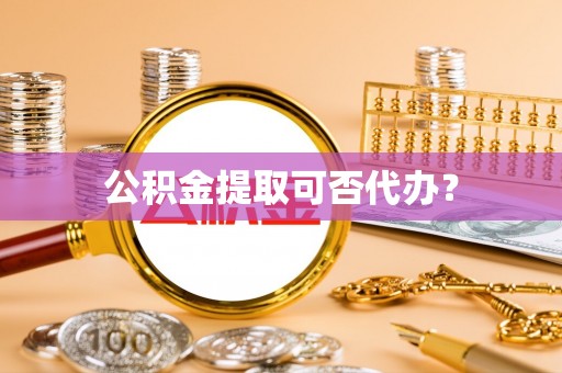 桃山公积金提取可否代办？