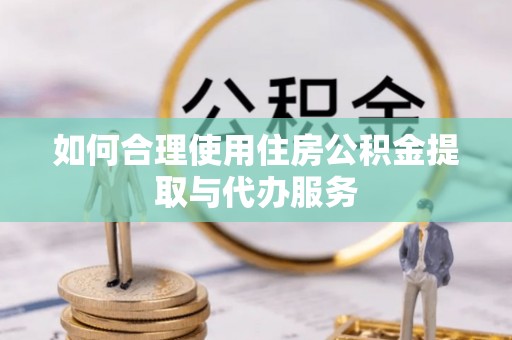 桃山如何合理使用住房公积金提取与代办服务