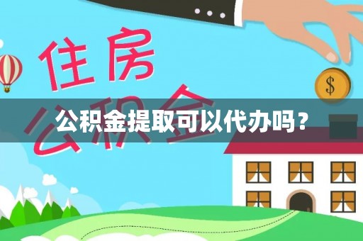 桃山公积金提取可以代办吗？