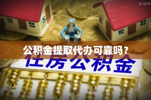 桃山公积金提取代办可靠吗？