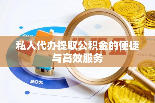 桃山私人代办提取公积金的便捷与高效服务