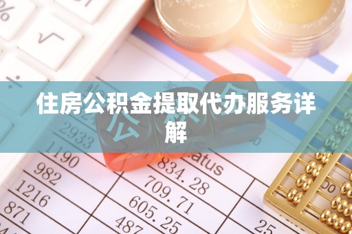 桃山住房公积金提取代办服务详解