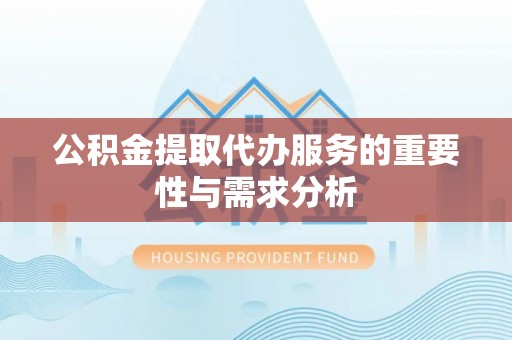 桃山公积金提取代办服务的重要性与需求分析