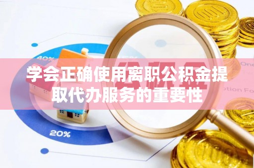 桃山学会正确使用离职公积金提取代办服务的重要性