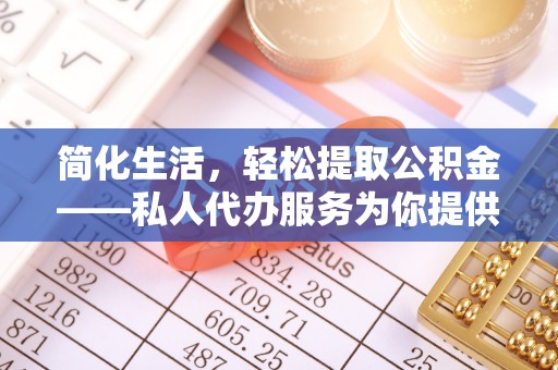 桃山简化生活，轻松提取公积金——私人代办服务为你提供便利
