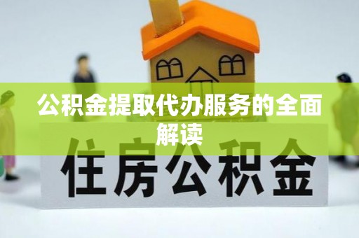 桃山公积金提取代办服务的全面解读