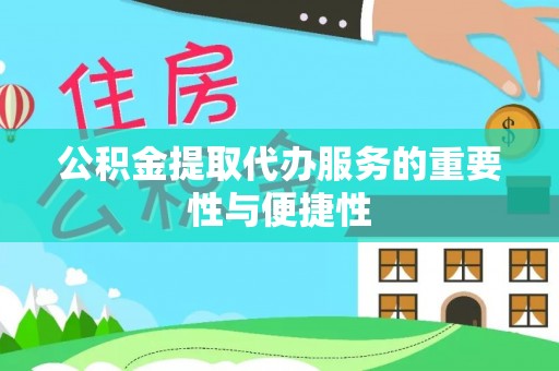 桃山公积金提取代办服务的重要性与便捷性