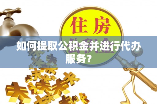 桃山如何提取公积金并进行代办服务？