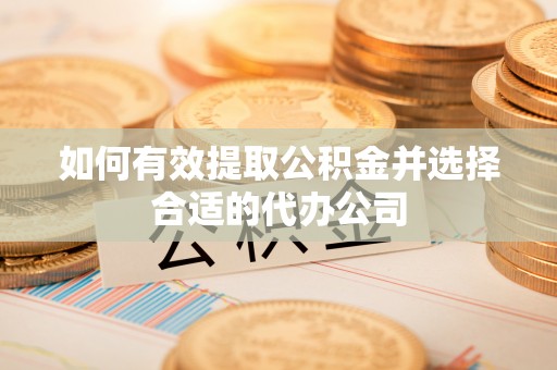桃山如何有效提取公积金并选择合适的代办公司
