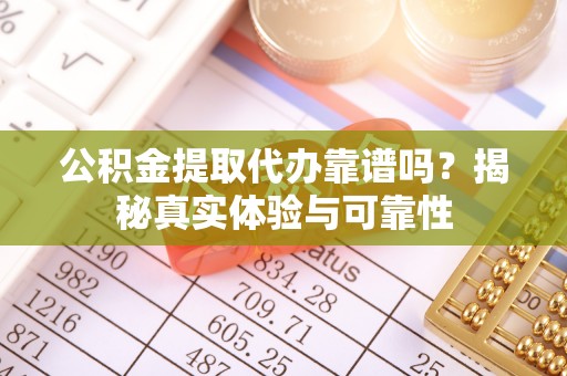 桃山公积金提取代办靠谱吗？揭秘真实体验与可靠性