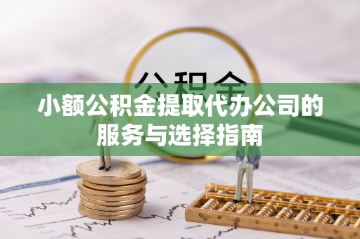 桃山小额公积金提取代办公司的服务与选择指南