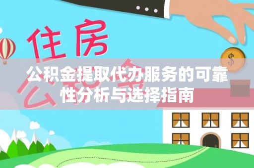 桃山公积金提取代办服务的可靠性分析与选择指南
