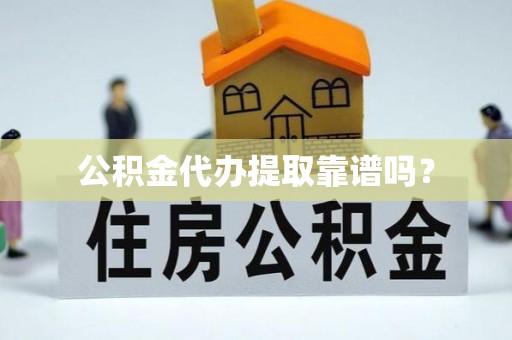 桃山公积金代办提取靠谱吗？