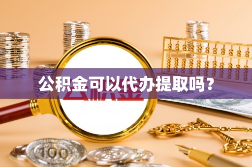 桃山公积金可以代办提取吗？