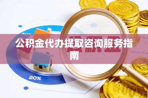 桃山公积金代办提取咨询服务指南