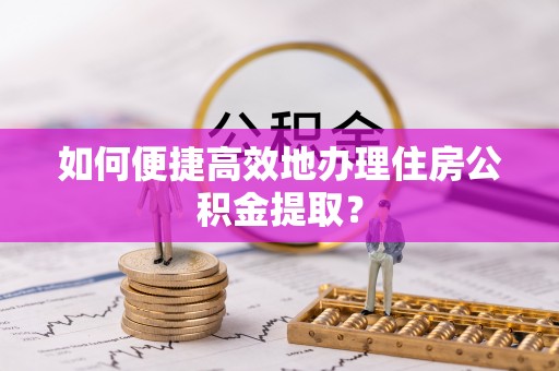 桃山如何便捷高效地办理住房公积金提取？