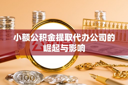 桃山小额公积金提取代办公司的崛起与影响