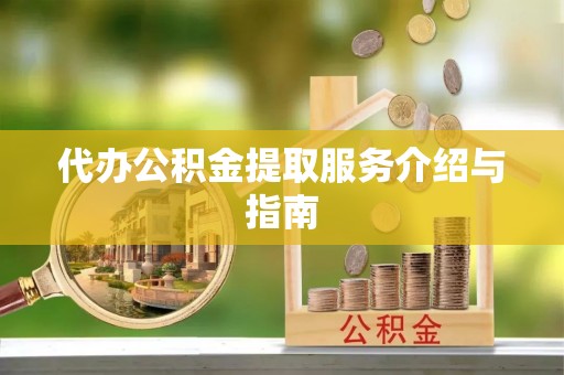 桃山代办公积金提取服务介绍与指南