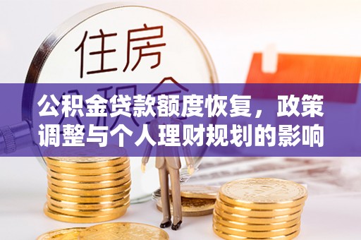 桃山公积金贷款额度恢复，政策调整与个人理财规划的影响