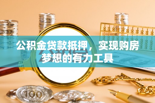 桃山公积金贷款抵押，实现购房梦想的有力工具