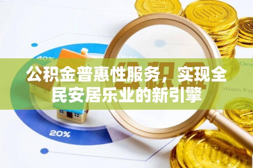 桃山公积金普惠性服务，实现全民安居乐业的新引擎