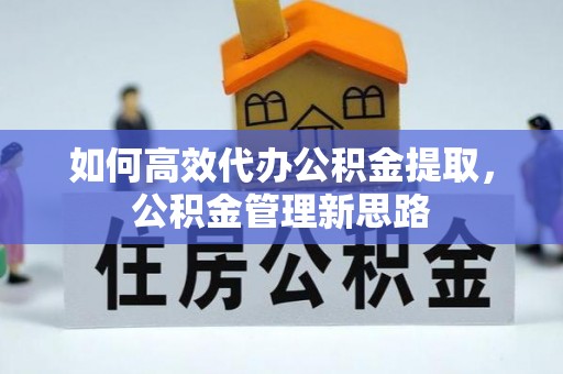 桃山如何高效代办公积金提取，公积金管理新思路