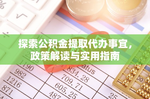 桃山探索公积金提取代办事宜，政策解读与实用指南