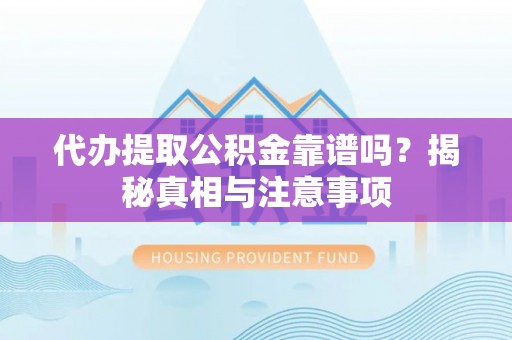 桃山代办提取公积金靠谱吗？揭秘真相与注意事项