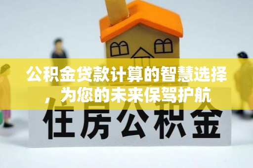 桃山公积金贷款计算的智慧选择，为您的未来保驾护航