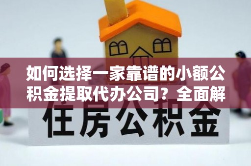 桃山如何选择一家靠谱的小额公积金提取代办公司？全面解析与注意事项