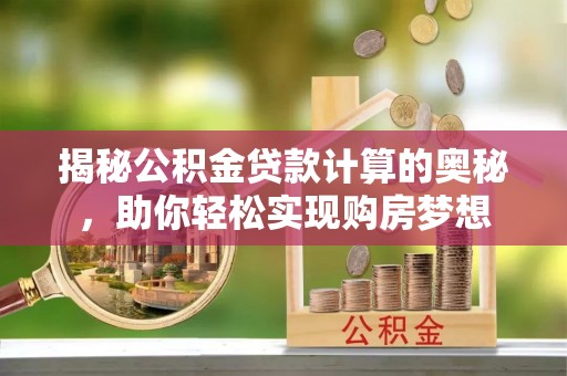 桃山揭秘公积金贷款计算的奥秘，助你轻松实现购房梦想