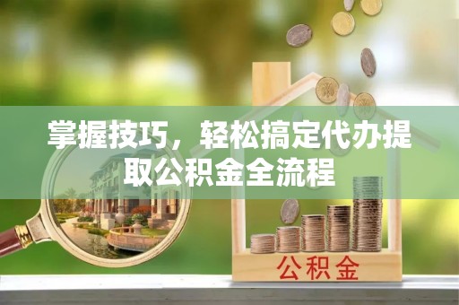 桃山掌握技巧，轻松搞定代办提取公积金全流程