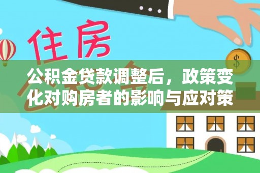 桃山公积金贷款调整后，政策变化对购房者的影响与应对策略