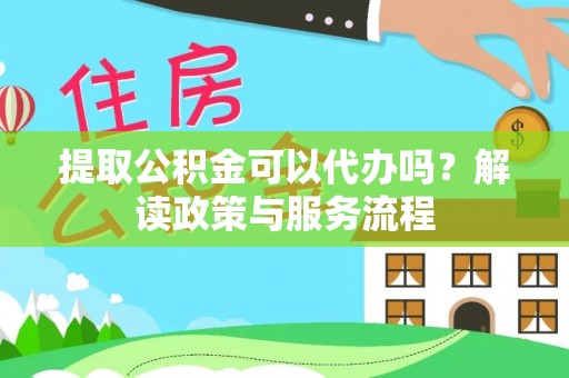 桃山提取公积金可以代办吗？解读政策与服务流程