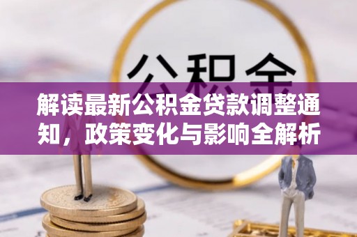 桃山解读最新公积金贷款调整通知，政策变化与影响全解析