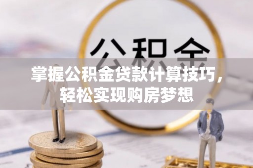 桃山掌握公积金贷款计算技巧，轻松实现购房梦想