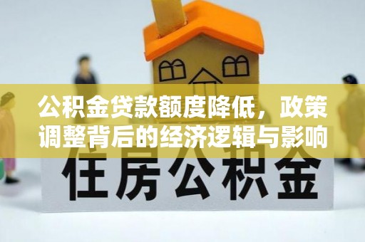桃山公积金贷款额度降低，政策调整背后的经济逻辑与影响分析